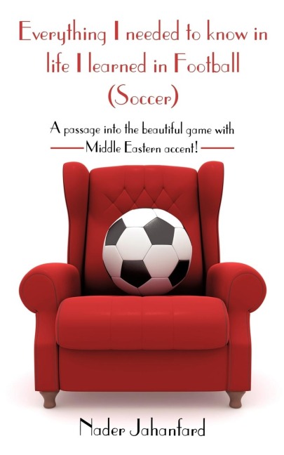 Everything I needed to know in life I learned in Football (Soccer): A passage into the beautiful game with Middle Eastern accent!
