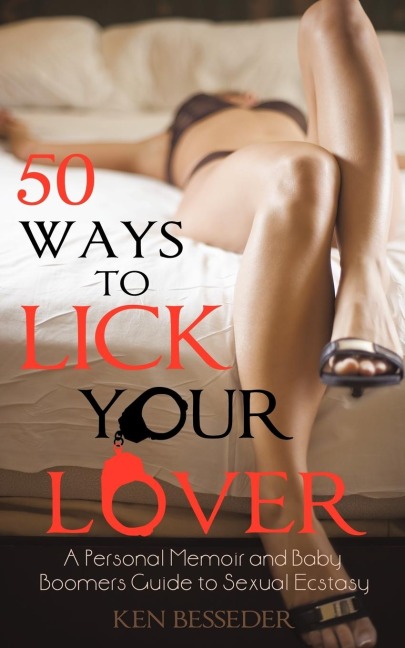 50 Ways to Lick Your Lover: A Personal Memoir and Baby Boomers Guide to Sexual Ecstasy