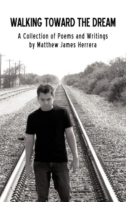 Walking Toward the Dream: A Collection of Poems and Writings by Matthew James Herrera