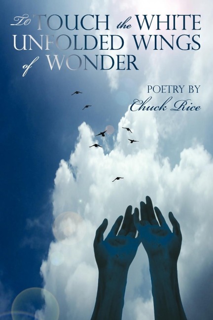 To Touch the White Unfolded Wings of Wonder: Poetry by Chuck Rice