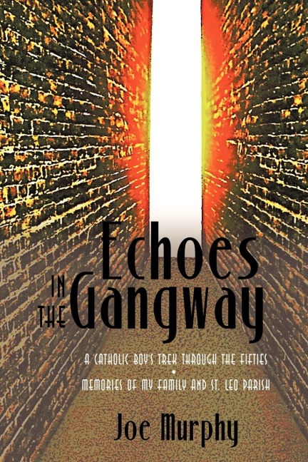 Echoes in the Gangway: A Catholic Boys Trek Through the Fifties Memories of My Family and St. Leo Parish