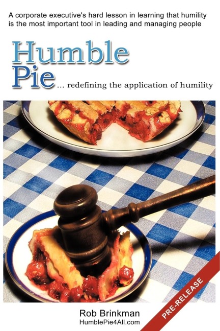 Humble Pie...redefining the application of Humility.: A corporate executives hard lesson in learning that humility is the most important tool in leading and managing people.