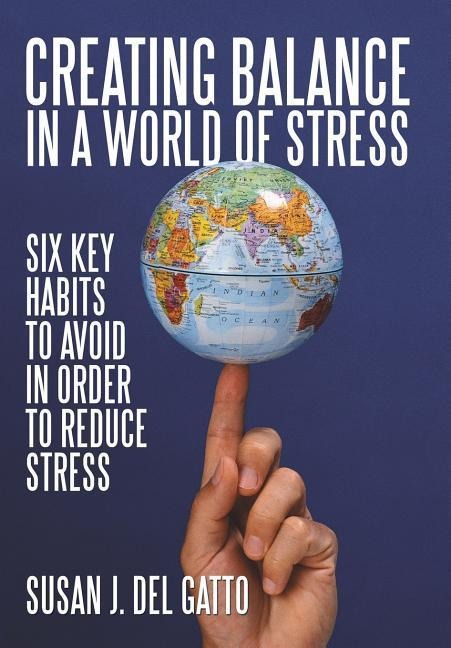 Creating Balance in a World of STRESS: Six Key Habits to Avoid in order to Reduce Stress