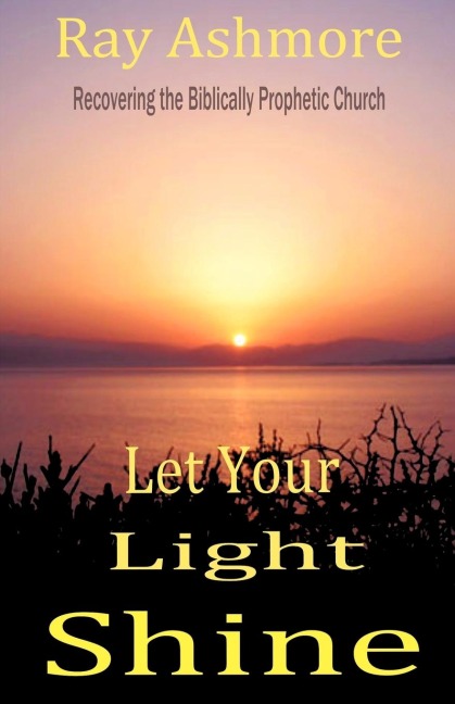 LET YOUR LIGHT SHINE: Recovering the Biblically Prophetic Church