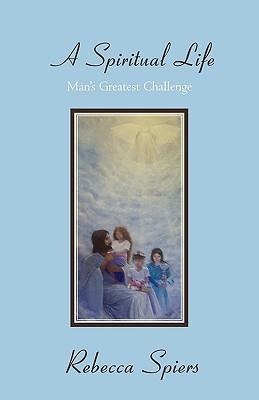 A Spiritual Life: Mans Greatest Challenge