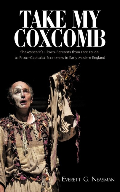 Take My Coxcomb: Shakespeares Clown-Servants from Late Feudal to Proto-Capitalist Economies in Early Modern England
