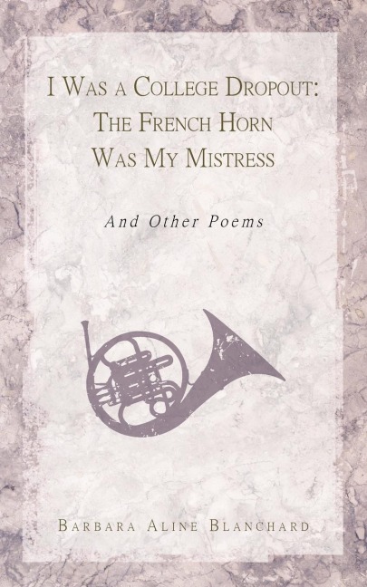 I Was a College Dropout: The French Horn Was My Mistress: And Other Poems