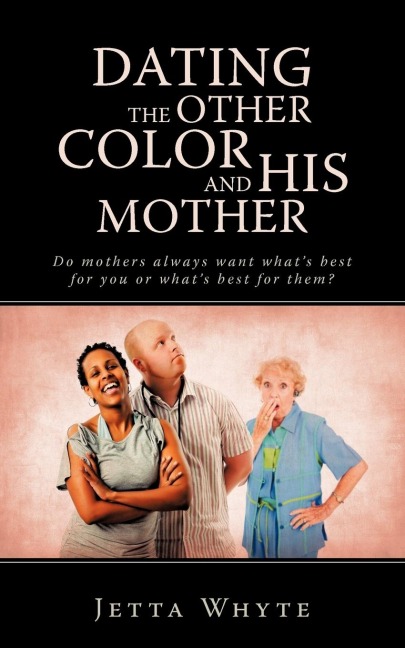 Dating The Other Color and His Mother: Do mothers always want whats best for you or whats best for them?