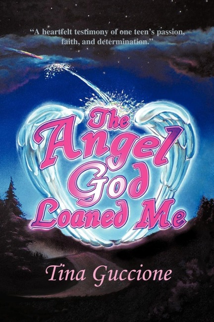 The Angel God Loaned Me: A Heartfelt Testimony of One Teens Passion, Faith, and Determination