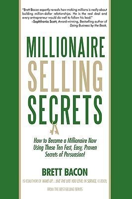 Millionaire Selling Secrets: How to Become a Millionaire Now by Using These Ten Simple, Fast, Easy, Proven Secrets of Persuasion!