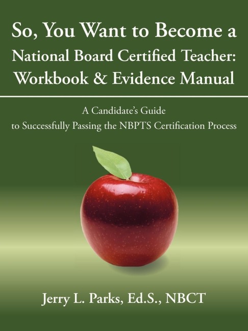 So, You Want to Become a National Board Certified Teacher: Workbook & Evidence Manual: A Candidates Guide to Successfully Passing the Nbpts Certifica