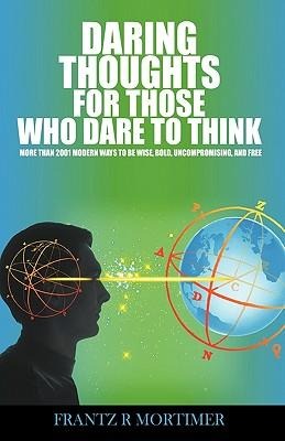 Daring Thoughts for Those Who Dare to Think: More Than 2001 Modern Ways to be Wise, Bold, Uncompromising, and Free