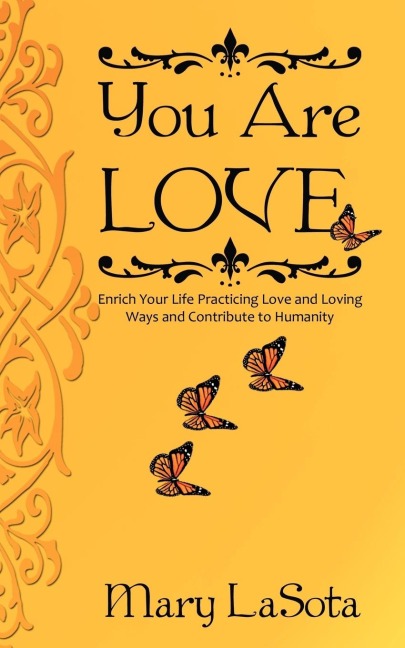 YOU ARE LOVE: Enrich Your Life Practicing Love and Loving Ways and Contribute to Humanity