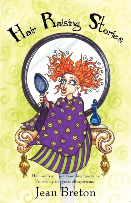 Hair Raising Stories: Humorous and heartwarming true tales from a stylists years of experience