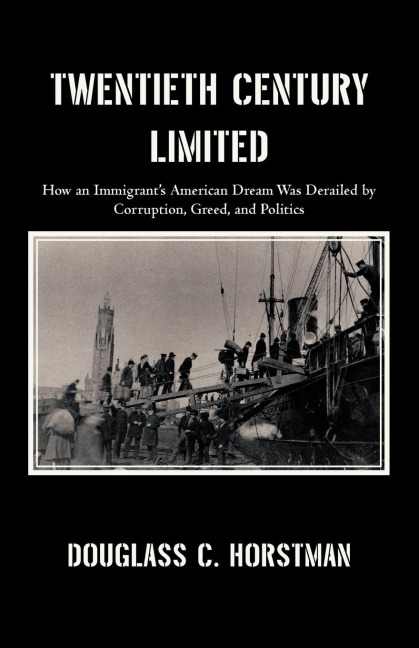 Twentieth Century Limited: How an Immigrants American Dream Was Derailed by Corruption, Greed, and Politics