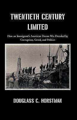 Twentieth Century Limited: How an Immigrants American Dream Was Derailed by Corruption, Greed, and Politics