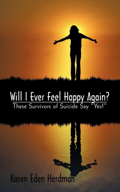 Will I Ever Feel Happy Again?: These Survivors of Suicide Say Yes!