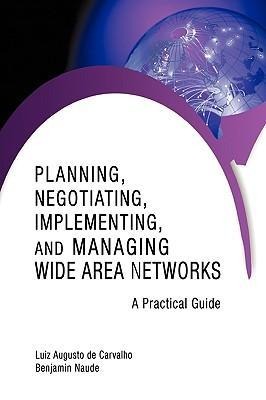Planning, Negotiating, Implementing, and Managing Wide Area Networks: A Practical Guide