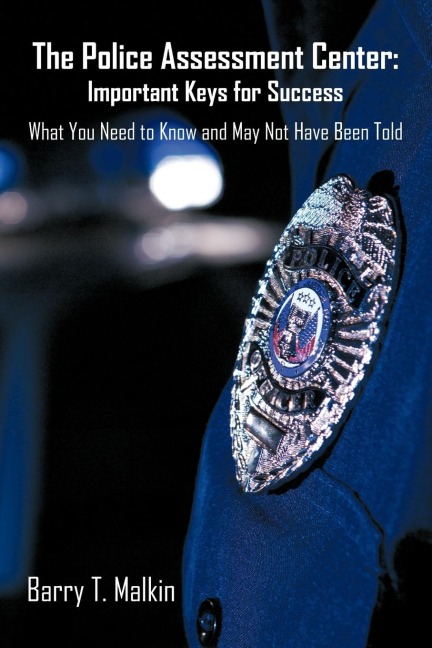 The Police Assessment Center: Important Keys for Success: What You Need to Know and May Not Have Been Told