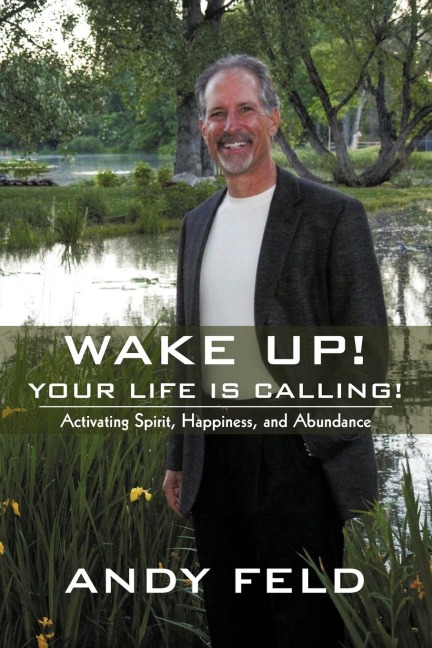 WAKE UP! YOUR LIFE IS CALLING!: Activating Spirit, Happiness, and Abundance