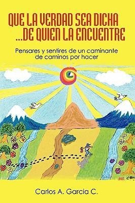 Que la Verdad sea Dicha...de quien la encuentre: Pensares y sentires de un caminante