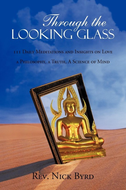 THROUGH THE LOOKING GLASS: 11 DAILY MEDITATIONS AND INSIGHTS ON LOVE A PHILOSOPHY, A TRUTH, A SCIENCE OF MIND