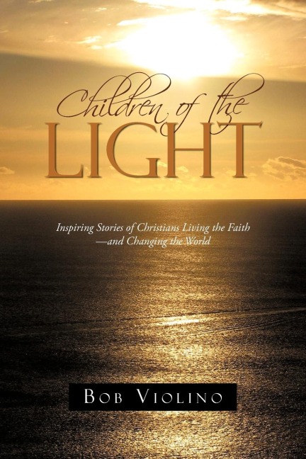 Children of the Light: Inspiring Stories of Christians Living the Faith-And Changing the World