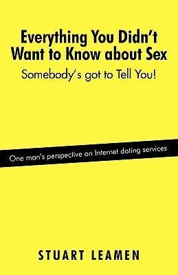 Everything You Didn't Want to Know about Sex Somebody's Got to Tell You!