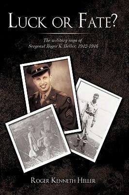 Luck or Fate?: The Military Saga of Sergeant Roger K. Heller: 1942-1946