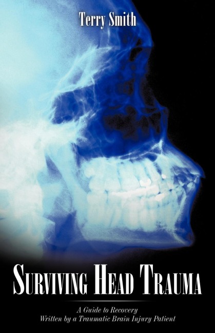 Surviving Head Trauma: A Guide to Recovery Written by a Traumatic Brain Injury Patient