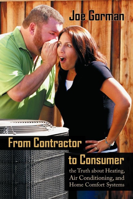 From Contractor to Consumer: The Truth about Heating, Air Conditioning, and Home Comfort Systems: What Your Contractor Wont Tell You