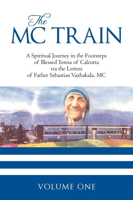 THE MC TRAIN: A Spiritual Journey in the Footsteps of Blessed Teresa of Calcutta via the Letters of Father Sebastian Vazhakala, MC -  VOLUME ONE
