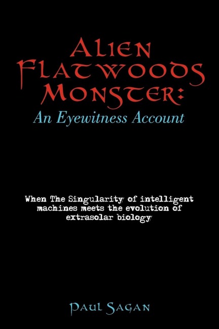 Alien Flatwoods Monster: An Eyewitness Account: When The Singularity of intelligent machines meets the evolution of extrasolar biology