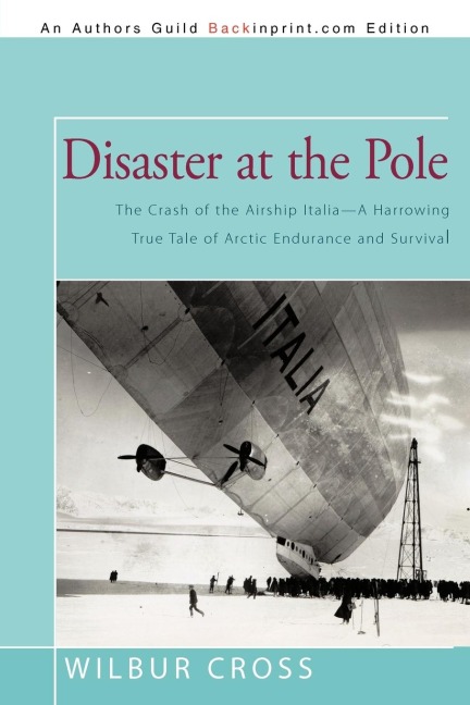 Disaster at the Pole: The Crash of the             Airship Italia-A Harrowing True Tale of Arctic Endurance and Survival