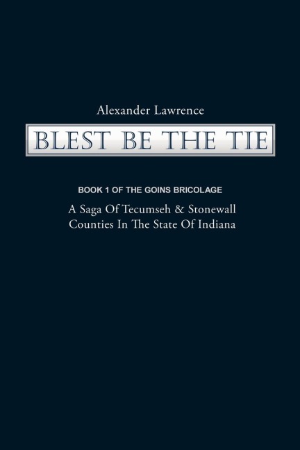 Blest Be the Tie: Book 1: The Goins Bricolage: A Saga of Tecumseh & Stonewall Counties in the State of Indiana