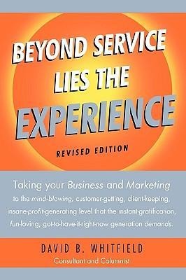 Beyond Service lies the Experience Revised Edition: Taking your business and Marketing to the mind-blowing, customer-getting, client-keeping, insane-profit-generating level that the instant-gratification, fun-loving, got-to-have-it-right-now generation de