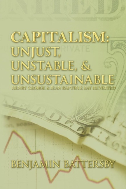 CAPITALISM: UNJUST, UNSTABLE, & UNSUSTAINABLE: HENRY GEORGE AND JEAN BAPTISTE SAY REVISITED