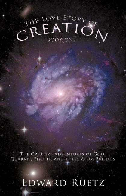 The Love Story of Creation: Book One: The Creative Adventures of God, Quarkie, Photie, and Their Atom Friends
