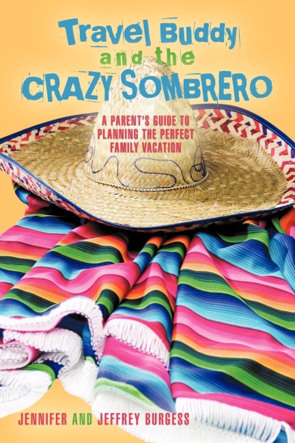 Travel Buddy and the Crazy Sombrero: A Parents Guide to Planning the Perfect Family Vacation