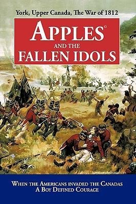 Apples and the Fallen Idols: When Americans Invaded the Canadas A Boy Defined Courage