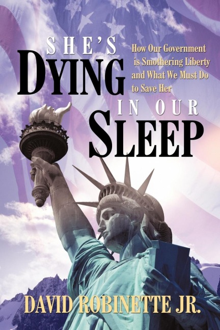 Shes Dying in Our Sleep: How Our Government is Smothering Liberty and What We Must Do to Save Her