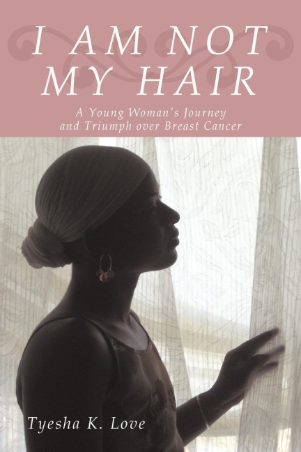 I Am Not My Hair: A Young Womans Journey and Triumph Over Breast Cancer