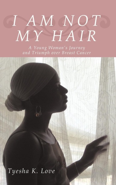 I Am Not My Hair: A Young Womans Journey and Triumph Over Breast Cancer