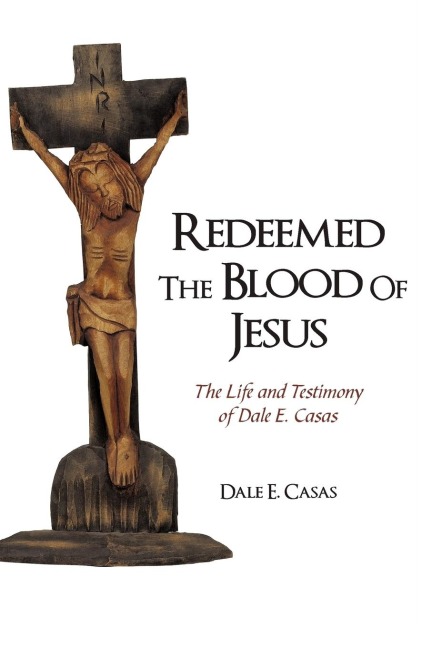 Redeemed the Blood of Jesus: The Life and Testimony of Dale E. Casas
