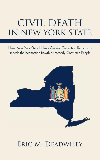 CIVIL DEATH IN NEW YORK STATE: How New York State Utilizes Criminal Conviction Records to impede the Economic Growth of Formerly Convicted People.