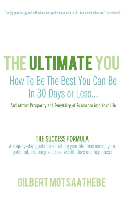 THE ULTIMATE YOU: How To Be The Best You Can Be In 30 Days...And Attract Prosperity and Everything of Substance into Your Life: THE SUCCESS FORMULA: A step-by-step guide for enriching your life, maximising your potential, attaining success, wealth, love a