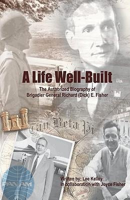 A Life Well Built: The Authorized Biography of Brigadier General Richard (Dick) E. Fisher