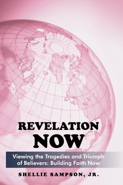 Revelation Now: Viewing the Tragedies and Triumph of Believers: Building Faith for Life Now