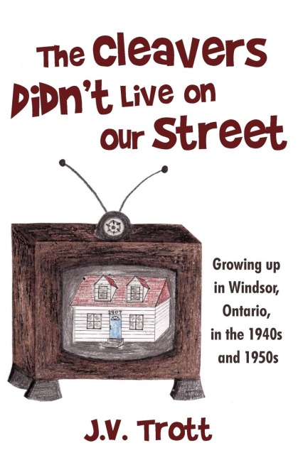 The Cleavers Didnt Live on Our Street: Growing Up in Windsor, Ontario, in the 1940s and 1950s