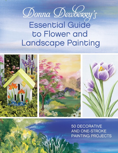 Donna Dewberrys Essential Guide to Flower and Landscape Painting: 50 decorative and one-stroke painting projects